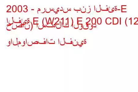 2003 - مرسيدس بنز الفئة-E
الفئة E (W211) E 200 CDI (122 حصان) استهلاك الوقود والمواصفات الفنية