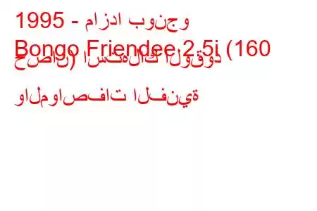 1995 - مازدا بونجو
Bongo Friendee 2.5i (160 حصان) استهلاك الوقود والمواصفات الفنية