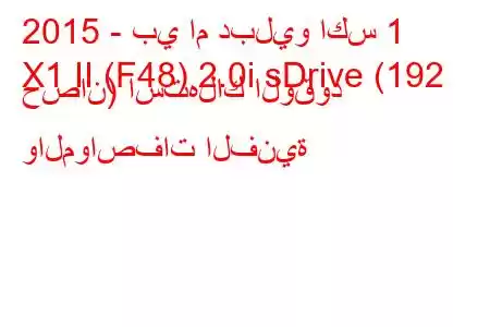 2015 - بي ام دبليو اكس 1
X1 II (F48) 2.0i sDrive (192 حصان) استهلاك الوقود والمواصفات الفنية