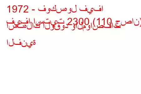 1972 - فوكسهول فيفا
فيفا استيت 2300 (110 حصان) استهلاك الوقود والمواصفات الفنية