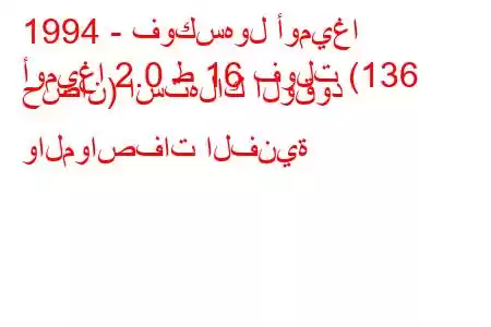 1994 - فوكسهول أوميغا
أوميغا 2.0 ط 16 فولت (136 حصان) استهلاك الوقود والمواصفات الفنية