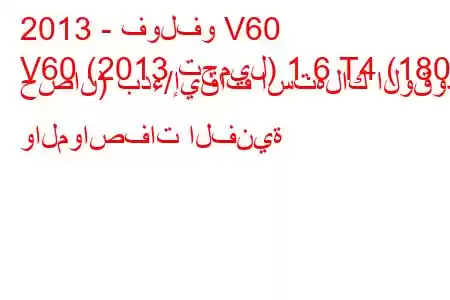 2013 - فولفو V60
V60 (2013 تجميل) 1.6 T4 (180 حصان) بدء/إيقاف استهلاك الوقود والمواصفات الفنية