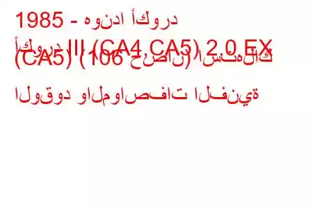 1985 - هوندا أكورد
أكورد III (CA4,CA5) 2.0 EX (CA5) (106 حصان) استهلاك الوقود والمواصفات الفنية