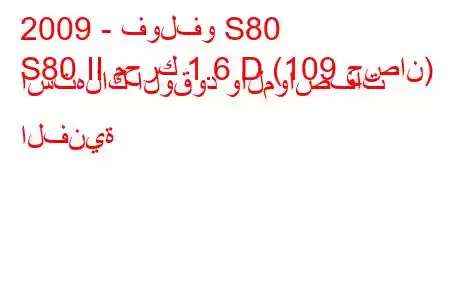 2009 - فولفو S80
S80 II محرك 1.6 D (109 حصان) استهلاك الوقود والمواصفات الفنية