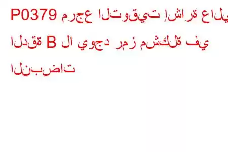 P0379 مرجع التوقيت إشارة عالية الدقة B لا يوجد رمز مشكلة في النبضات