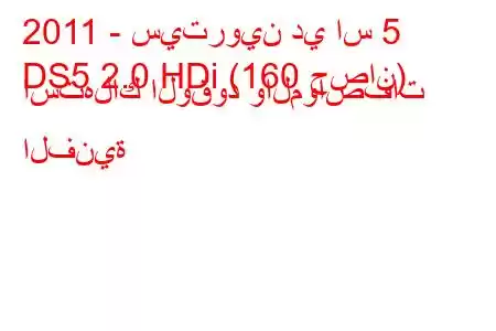 2011 - سيتروين دي اس 5
DS5 2.0 HDi (160 حصان) استهلاك الوقود والمواصفات الفنية