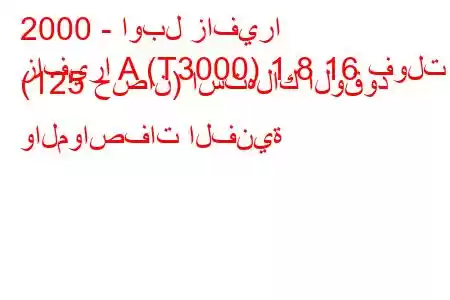 2000 - اوبل زافيرا
زافيرا A (T3000) 1.8 16 فولت (125 حصان) استهلاك الوقود والمواصفات الفنية