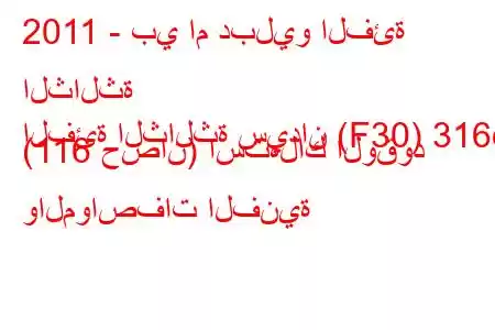 2011 - بي ام دبليو الفئة الثالثة
الفئة الثالثة سيدان (F30) 316d (116 حصان) استهلاك الوقود والمواصفات الفنية