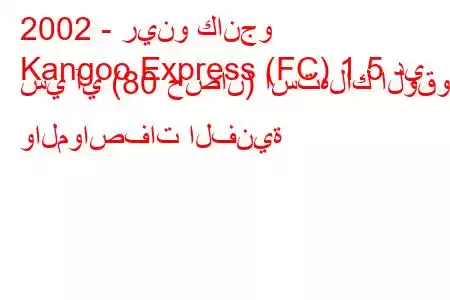 2002 - رينو كانجو
Kangoo Express (FC) 1.5 دي سي آي (80 حصان) استهلاك الوقود والمواصفات الفنية