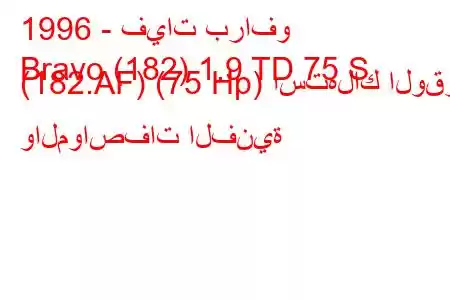 1996 - فيات برافو
Bravo (182) 1.9 TD 75 S (182.AF) (75 Hp) استهلاك الوقود والمواصفات الفنية