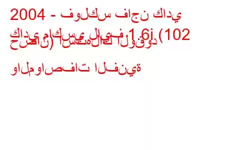 2004 - فولكس فاجن كادي
كادي ماكسي لايف 1.6i (102 حصان) استهلاك الوقود والمواصفات الفنية