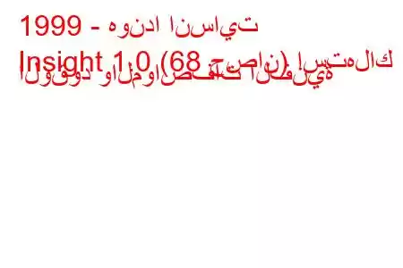 1999 - هوندا انسايت
Insight 1.0 (68 حصان) استهلاك الوقود والمواصفات الفنية