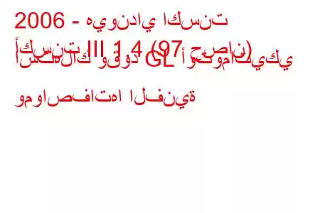 2006 - هيونداي اكسنت
أكسنت III 1.4 (97 حصان) استهلاك وقود GL أوتوماتيكي ومواصفاتها الفنية