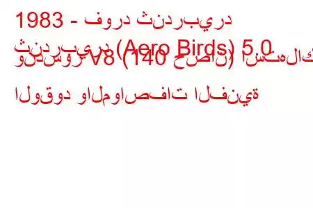 1983 - فورد ثندربيرد
ثندربيرد (Aero Birds) 5.0 وندسور V8 (140 حصان) استهلاك الوقود والمواصفات الفنية