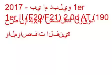 2017 - بي ام دبليو 1er
1er II (F20/F21) 2.0d AT (190 حصان) 4x4 استهلاك الوقود والمواصفات الفنية