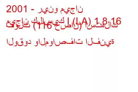 2001 - رينو ميجان
ميجان كلاسيك I (LA) 1.8 16 فولت (116 حصان) استهلاك الوقود والمواصفات الفنية