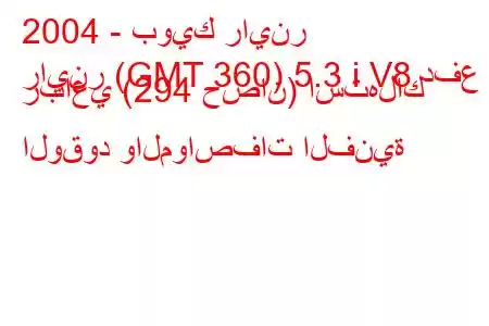 2004 - بويك راينر
راينر (GMT 360) 5.3 i V8 دفع رباعي (294 حصان) استهلاك الوقود والمواصفات الفنية