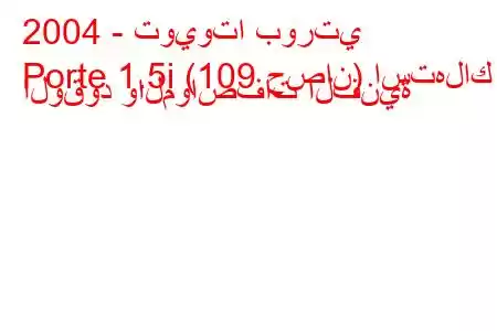 2004 - تويوتا بورتي
Porte 1.5i (109 حصان) استهلاك الوقود والمواصفات الفنية