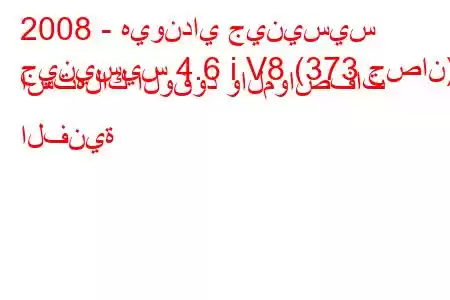 2008 - هيونداي جينيسيس
جينيسيس 4.6 i V8 (373 حصان) استهلاك الوقود والمواصفات الفنية