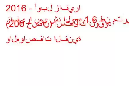 2016 - أوبل زافيرا
زافيرا سي شد الوجه 1.6 طن متري (200 حصان) استهلاك الوقود والمواصفات الفنية