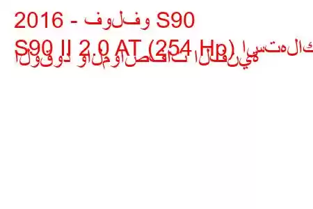 2016 - فولفو S90
S90 II 2.0 AT (254 Hp) استهلاك الوقود والمواصفات الفنية