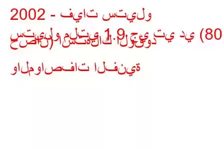 2002 - فيات ستيلو
ستيلو ملتي 1.9 جي تي دي (80 حصان) استهلاك الوقود والمواصفات الفنية