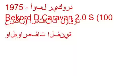 1975 - أوبل ريكورد
Rekord D Caravan 2.0 S (100 حصان) استهلاك الوقود والمواصفات الفنية