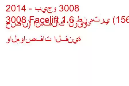 2014 - بيجو 3008
3008 Facelift 1.6 طن متري (156 حصان) استهلاك الوقود والمواصفات الفنية