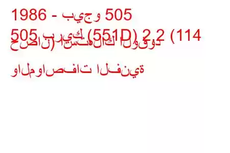 1986 - بيجو 505
505 بريك (551D) 2.2 (114 حصان) استهلاك الوقود والمواصفات الفنية