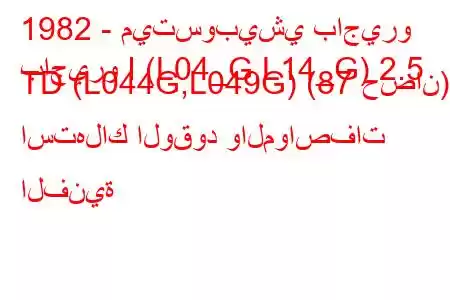 1982 - ميتسوبيشي باجيرو
باجيرو I (L04_G,L14_G) 2.5 TD (L044G,L049G) (87 حصان) استهلاك الوقود والمواصفات الفنية