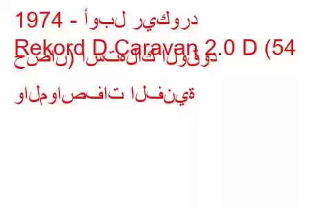 1974 - أوبل ريكورد
Rekord D Caravan 2.0 D (54 حصان) استهلاك الوقود والمواصفات الفنية