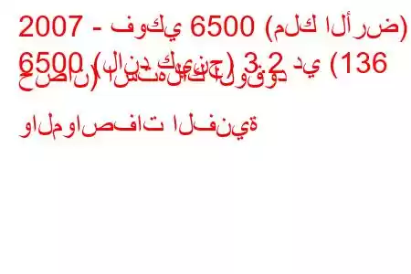 2007 - فوكي 6500 (ملك الأرض)
6500 (لاند كينج) 3.2 دي (136 حصان) استهلاك الوقود والمواصفات الفنية