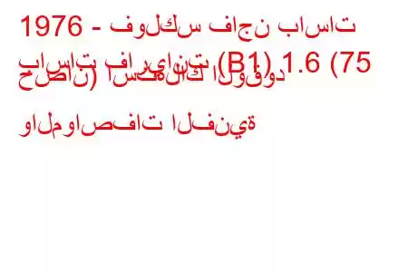 1976 - فولكس فاجن باسات
باسات فاريانت (B1) 1.6 (75 حصان) استهلاك الوقود والمواصفات الفنية