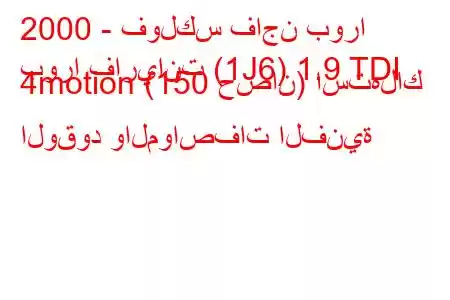 2000 - فولكس فاجن بورا
بورا فاريانت (1J6) 1.9 TDI 4motion (150 حصان) استهلاك الوقود والمواصفات الفنية