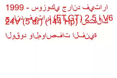 1999 - سوزوكي جراند فيتارا
جراند فيتارا (FT,GT) 2.5 i V6 24V (5 dr) (144 Hp) استهلاك الوقود والمواصفات الفنية