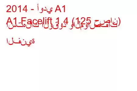 2014 - أودي A1
A1 Facelift 1.4 (125 حصان) استهلاك الوقود والمواصفات الفنية