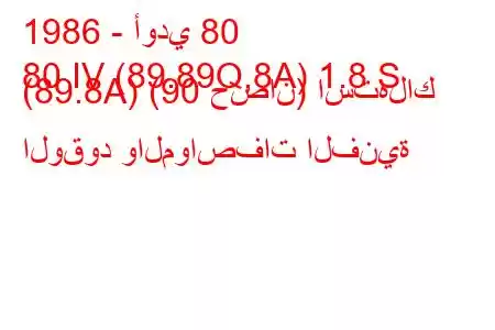 1986 - أودي 80
80 IV (89.89Q,8A) 1.8 S (89.8A) (90 حصان) استهلاك الوقود والمواصفات الفنية