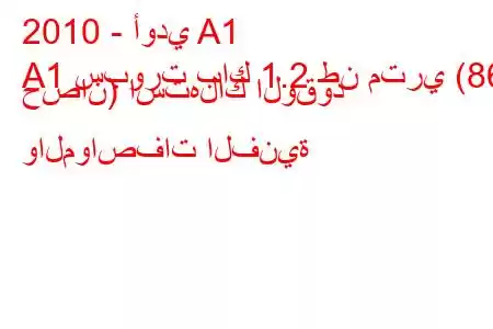 2010 - أودي A1
A1 سبورت باك 1.2 طن متري (86 حصان) استهلاك الوقود والمواصفات الفنية