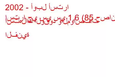 2002 - أوبل أسترا
استرا جي سي سي 1.6 (85 حصان) استهلاك الوقود والمواصفات الفنية