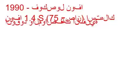 1990 - فوكسهول نوفا
نوفا 1.4 S (75 حصان) استهلاك الوقود والمواصفات الفنية