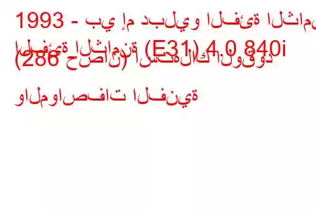 1993 - بي إم دبليو الفئة الثامنة
الفئة الثامنة (E31) 4.0 840i (286 حصان) استهلاك الوقود والمواصفات الفنية