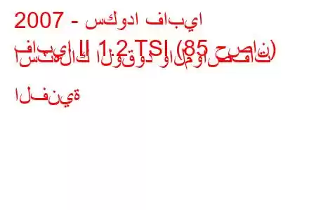 2007 - سكودا فابيا
فابيا II 1.2 TSI (85 حصان) استهلاك الوقود والمواصفات الفنية