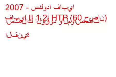 2007 - سكودا فابيا
فابيا II 1.2i HTP (60 حصان) استهلاك الوقود والمواصفات الفنية