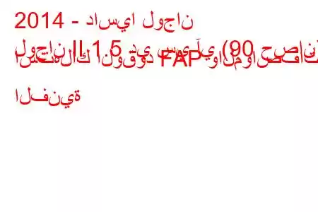 2014 - داسيا لوجان
لوجان II 1.5 دي سي آي (90 حصان) استهلاك الوقود FAP والمواصفات الفنية