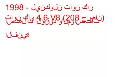 1998 - لينكولن تاون كار
تاون كار 4.6 V8 (208 حصان) استهلاك الوقود والمواصفات الفنية