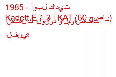 1985 - أوبل كاديت
Kadett E 1.3 i KAT (60 حصان) استهلاك الوقود والمواصفات الفنية