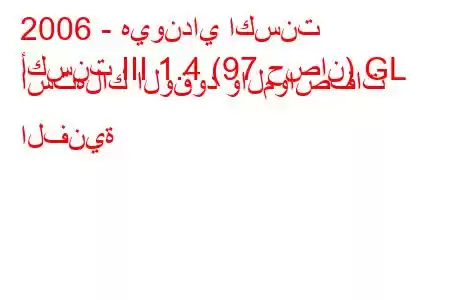 2006 - هيونداي اكسنت
أكسنت III 1.4 (97 حصان) GL استهلاك الوقود والمواصفات الفنية