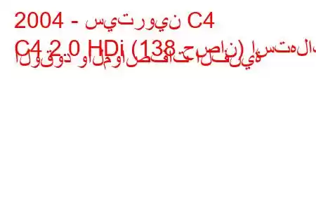 2004 - سيتروين C4
C4 2.0 HDi (138 حصان) استهلاك الوقود والمواصفات الفنية