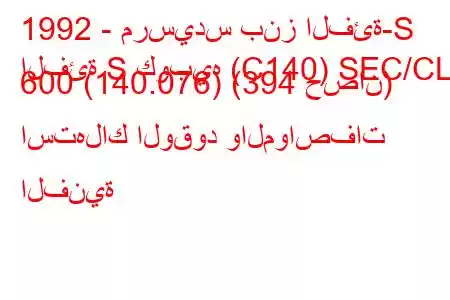 1992 - مرسيدس بنز الفئة-S
الفئة S كوبيه (C140) SEC/CL 600 (140.076) (394 حصان) استهلاك الوقود والمواصفات الفنية