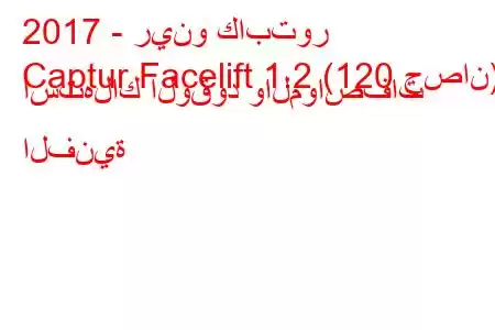 2017 - رينو كابتور
Captur Facelift 1.2 (120 حصان) استهلاك الوقود والمواصفات الفنية